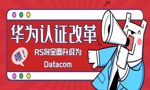 华为证书RS改革，升级成为datacom，常见问题答疑
