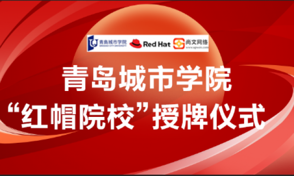 恭贺｜红帽合作院校授牌仪式在青岛城市学院顺利举行并圆满结束｜红帽｜青岛尚文网络